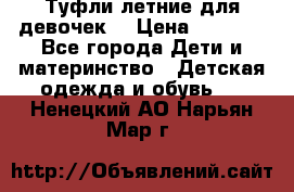 Туфли летние для девочек. › Цена ­ 1 000 - Все города Дети и материнство » Детская одежда и обувь   . Ненецкий АО,Нарьян-Мар г.